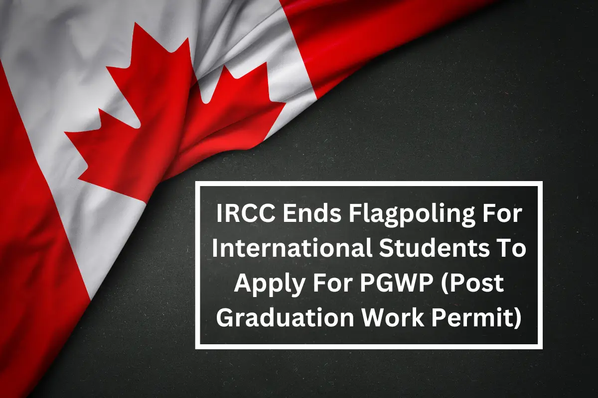 IRCC Ends Flagpoling For International Students To Apply For PGWP 9 IRCC Ends Flagpoling For International Students To Apply For PGWP